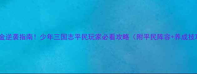 图片 🔥零氪金逆袭指南！少年三国志平民玩家必看攻略（附平民阵容+养成技巧）💥2