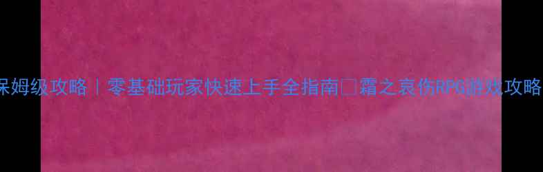 图片 🔥霜之哀伤保姆级攻略｜零基础玩家快速上手全指南✅霜之哀伤RPG游戏攻略零基础教学2