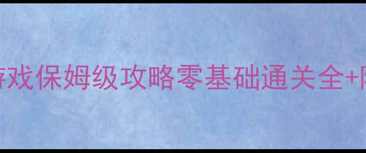 图片 🔥霸刀RPG单机游戏保姆级攻略零基础通关全+隐藏技巧大公开1