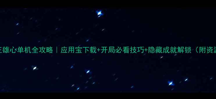 图片 🔥霸王雄心单机全攻略｜应用宝下载+开局必看技巧+隐藏成就解锁（附资源包）