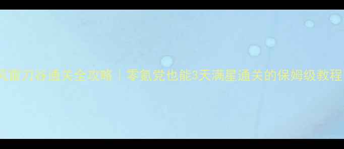 图片 🔥风雷刀谷通关全攻略｜零氪党也能3天满星通关的保姆级教程💥2