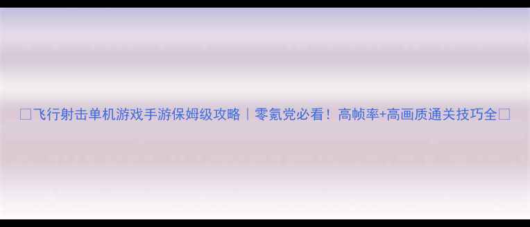 图片 🔥飞行射击单机游戏手游保姆级攻略｜零氪党必看！高帧率+高画质通关技巧全🔥