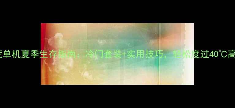 图片 🔥饥荒单机夏季生存指南：冷门套装+实用技巧，轻松度过40℃高温！2