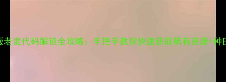 图片 🔥饥荒单机版老麦代码解锁全攻略：手把手教你快速获取稀有资源+种田养殖全流程