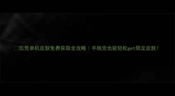 图片 🔥饥荒单机皮肤免费获取全攻略｜手残党也能轻松get限定皮肤！