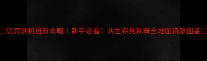 图片 🔥饥荒联机进阶攻略｜新手必看！从生存到称霸全地图资源图鉴🔥