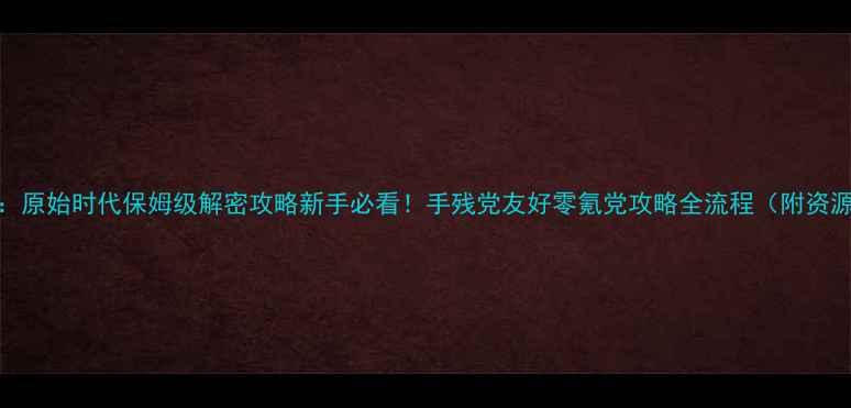 图片 🔥饥荒：原始时代保姆级解密攻略新手必看！手残党友好零氪党攻略全流程（附资源图）🔥