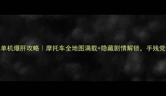 图片 🔥骑乘传说单机爆肝攻略｜摩托车全地图满载+隐藏剧情解锁，手残党也能封神！