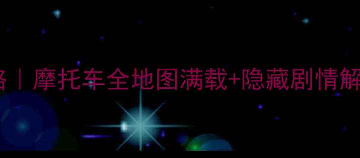 图片 🔥骑乘传说单机爆肝攻略｜摩托车全地图满载+隐藏剧情解锁，手残党也能封神！2