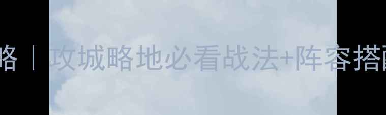 图片 🔥魏延速成攻略｜攻城略地必看战法+阵容搭配+野区发育全