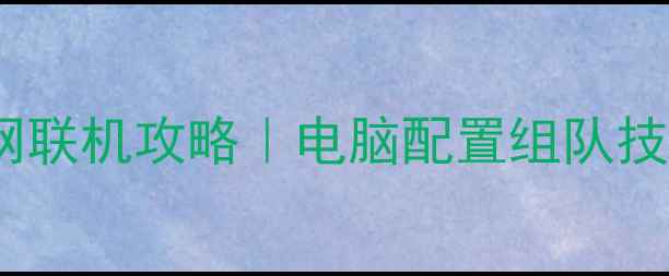 图片 🔥魔兽世界单机局域网联机攻略｜电脑配置组队技巧地图推荐全攻略💥2