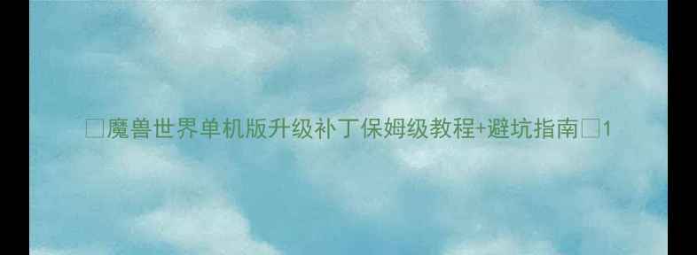 图片 🔥魔兽世界单机版升级补丁保姆级教程+避坑指南💥1