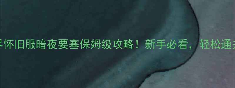 图片 🔥魔兽世界怀旧服暗夜要塞保姆级攻略！新手必看，轻松通关不翻车！