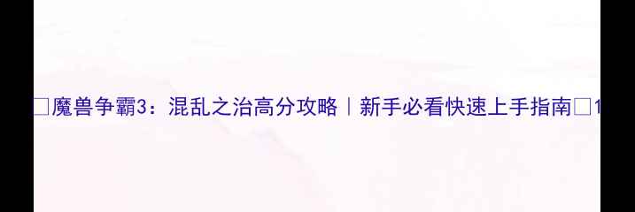 图片 🔥魔兽争霸3：混乱之治高分攻略｜新手必看快速上手指南🔥1