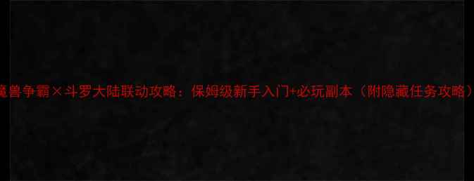 图片 🔥魔兽争霸×斗罗大陆联动攻略：保姆级新手入门+必玩副本（附隐藏任务攻略）🔥