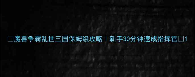 图片 🔥魔兽争霸乱世三国保姆级攻略｜新手30分钟速成指挥官🔥1