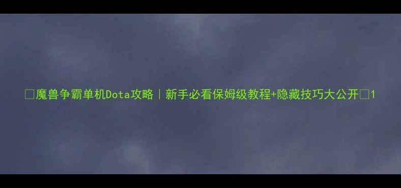 图片 🔥魔兽争霸单机Dota攻略｜新手必看保姆级教程+隐藏技巧大公开✨1