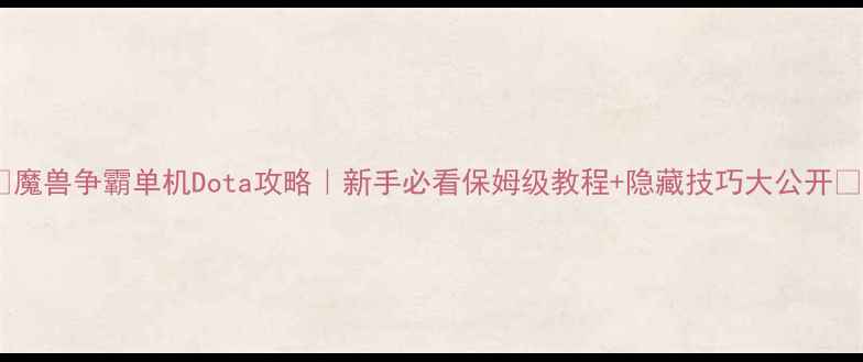 图片 🔥魔兽争霸单机Dota攻略｜新手必看保姆级教程+隐藏技巧大公开✨2