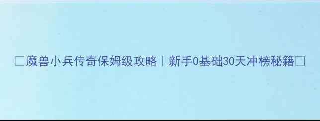 图片 🔥魔兽小兵传奇保姆级攻略｜新手0基础30天冲榜秘籍✨