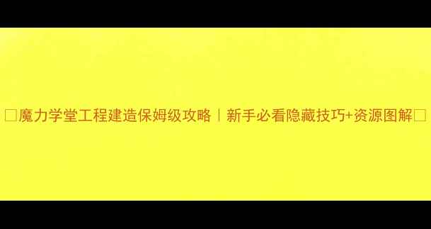 图片 🔥魔力学堂工程建造保姆级攻略｜新手必看隐藏技巧+资源图解🔥