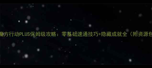 图片 🔥魔方行动PLUS保姆级攻略：零基础速通技巧+隐藏成就全（附资源包）