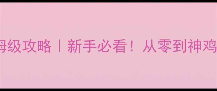 图片 🔥鸡仔养成保姆级攻略｜新手必看！从零到神鸡养成全流程✨2