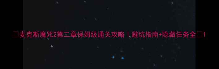 图片 🔥麦克斯魔咒2第二章保姆级通关攻略｜避坑指南+隐藏任务全🔥1