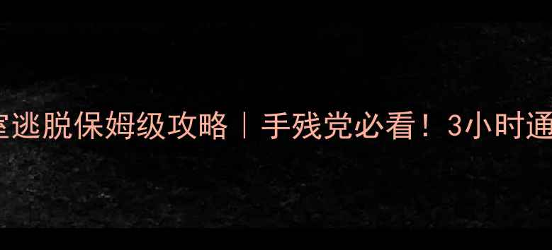 图片 🔥黑匣子密室逃脱保姆级攻略｜手残党必看！3小时通关全技巧🔥1