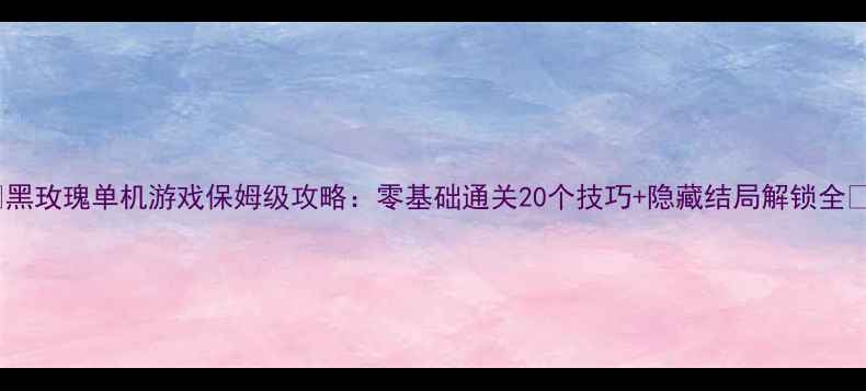 图片 🔥黑玫瑰单机游戏保姆级攻略：零基础通关20个技巧+隐藏结局解锁全🔥1