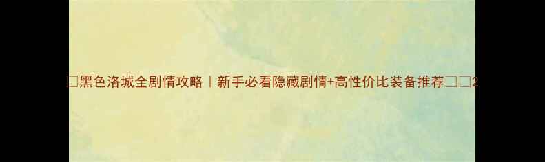 图片 🔥黑色洛城全剧情攻略｜新手必看隐藏剧情+高性价比装备推荐⚠️2