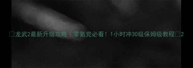 图片 🔥龙武2最新升级攻略｜零氪党必看！1小时冲30级保姆级教程🔥2