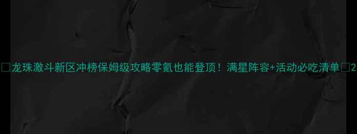 图片 🔥龙珠激斗新区冲榜保姆级攻略零氪也能登顶！满星阵容+活动必吃清单🌟2