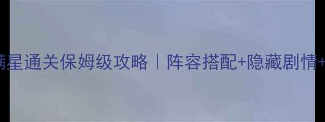 图片 🔥🌟梦幻骑士满星通关保姆级攻略｜阵容搭配+隐藏剧情+休假必看技巧1
