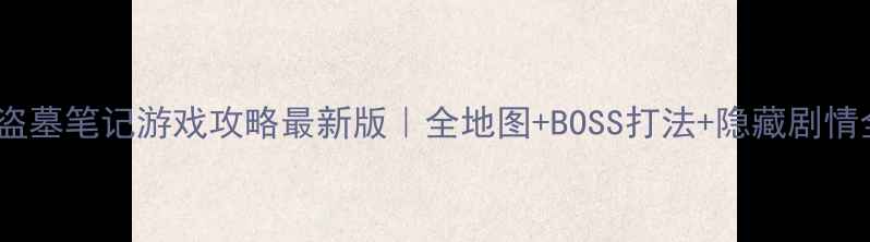 图片 🗺️盗墓笔记游戏攻略最新版｜全地图+BOSS打法+隐藏剧情全🎮1