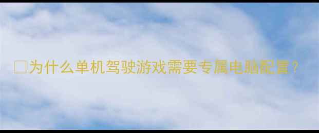 图片 🚀为什么单机驾驶游戏需要专属电脑配置？