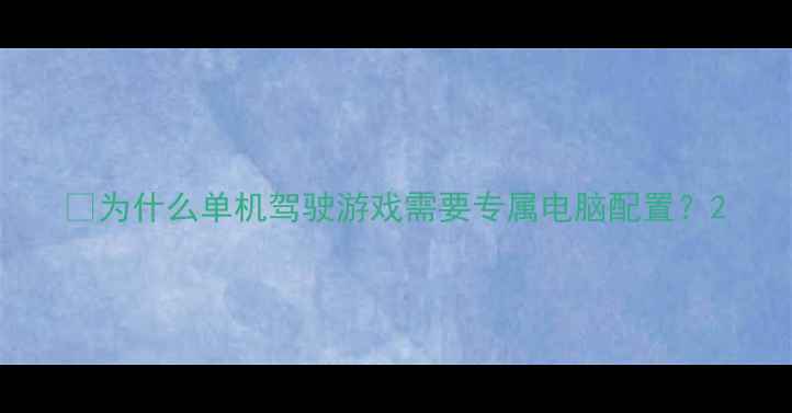 图片 🚀为什么单机驾驶游戏需要专属电脑配置？2