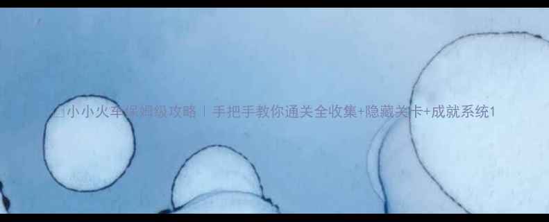图片 🚂小小火车保姆级攻略｜手把手教你通关全收集+隐藏关卡+成就系统1