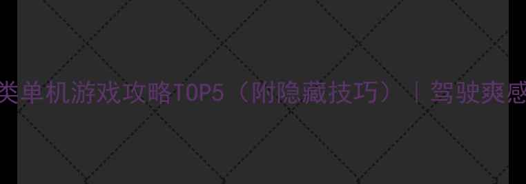 图片 🚗必玩！自由驾驶类单机游戏攻略TOP5（附隐藏技巧）｜驾驶爽感拉满的沉浸式体验