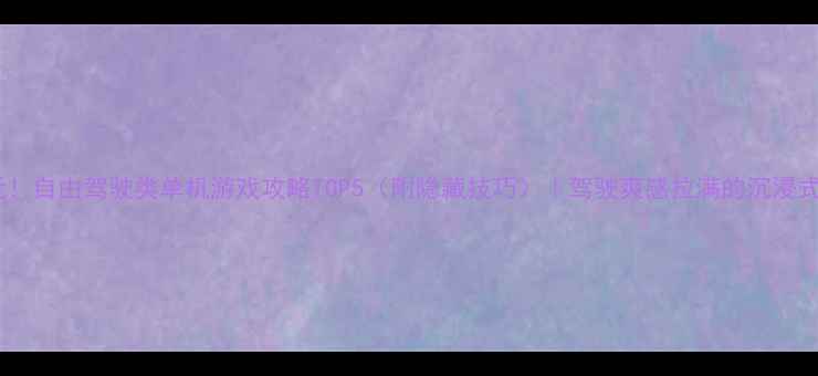 图片 🚗必玩！自由驾驶类单机游戏攻略TOP5（附隐藏技巧）｜驾驶爽感拉满的沉浸式体验2