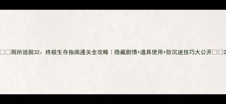 图片 🚽✨厕所逃脱32：终极生存指南通关全攻略｜隐藏剧情+道具使用+防沉迷技巧大公开✨🚽2